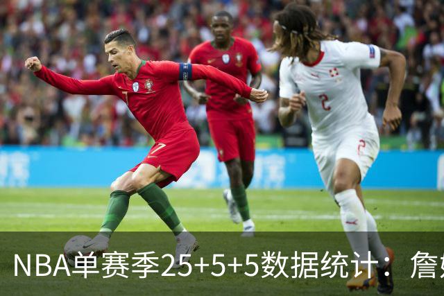 NBA单赛季25+5+5数据统计：詹姆斯居首，罗伯特森紧随其后